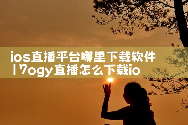 ios直播平台哪里下载软件