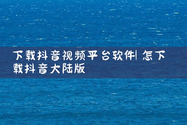下载抖音视频平台软件