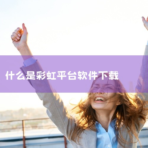 它是一个集短视频、区块链、广告、线上线下商城、直播、游戏等多种功能于一体的综合平台。彩虹浏览器：这是一款基于Internet Explorer内核的多窗口免费浏览器。它的核心优势在于绿色安全，能够为用,