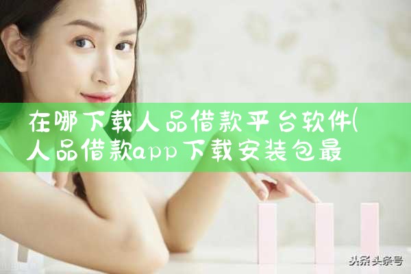 在哪下载人品借款平台软件