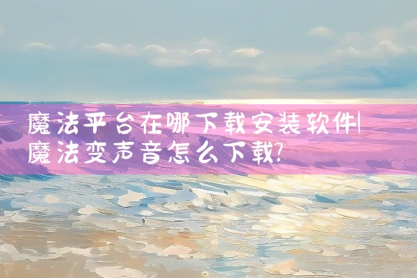 魔法平台在哪下载安装软件