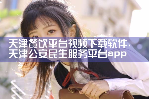 天津餐饮平台视频下载软件