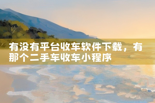 有没有平台收车软件下载