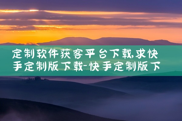 定制软件获客平台下载