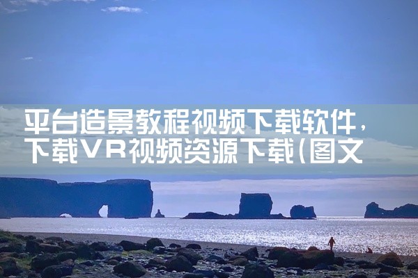 平台造景教程视频下载软件