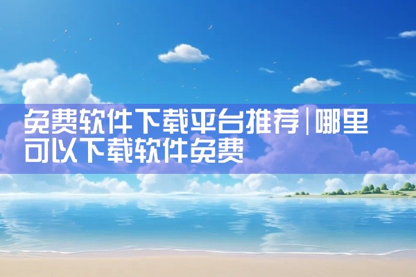 免费软件下载平台推荐