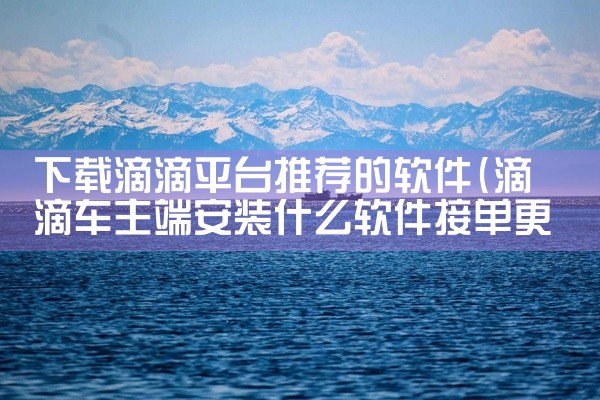 下载滴滴平台推荐的软件
